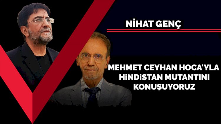 Mehmet Ceyhan Hoca'yla Hindistan mutantını konuşuyoruz