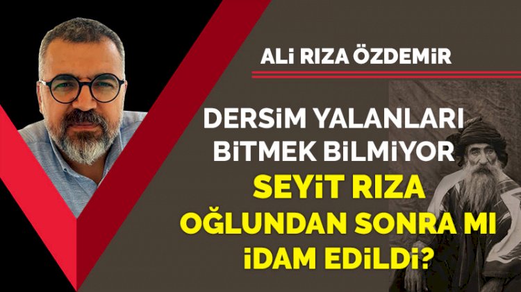 Dersim yalanları bitmek bilmiyor! Seyit Rıza oğlundan sonra mı idam edildi?