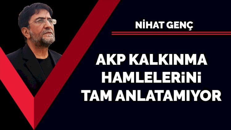 AKP kalkınma hamlelerini tam anlatamıyor