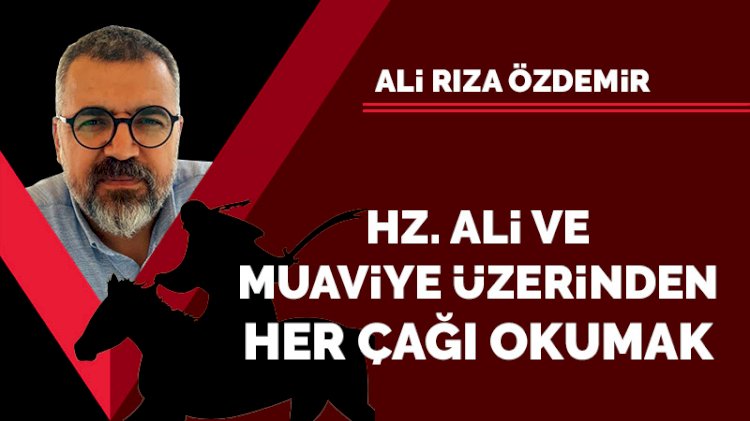 Hz. Ali ve Muaviye üzerinden her çağı okumak