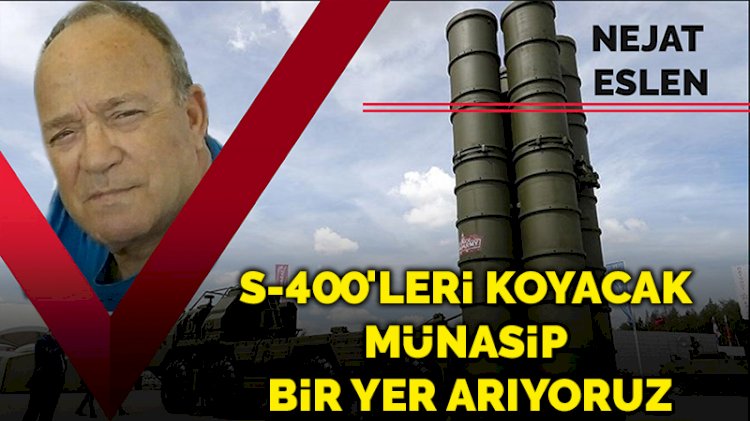 S-400'leri koyacak münasip bir yer arıyoruz