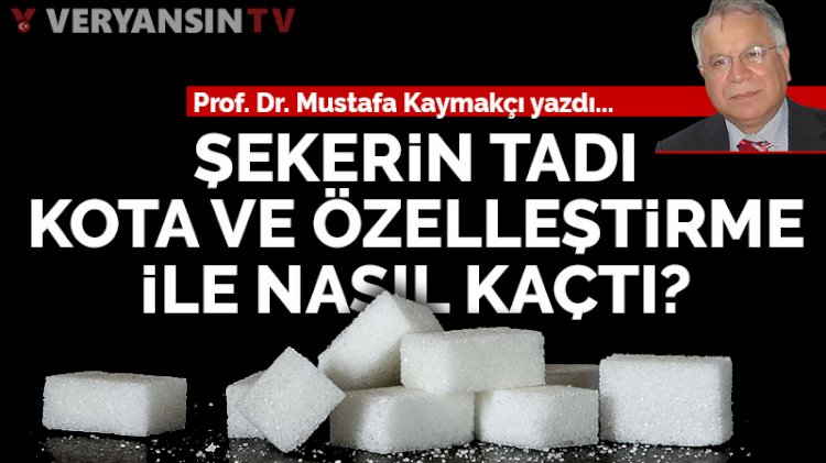 Şekerin tadı, kota ve özelleştirme ile nasıl kaçtı?