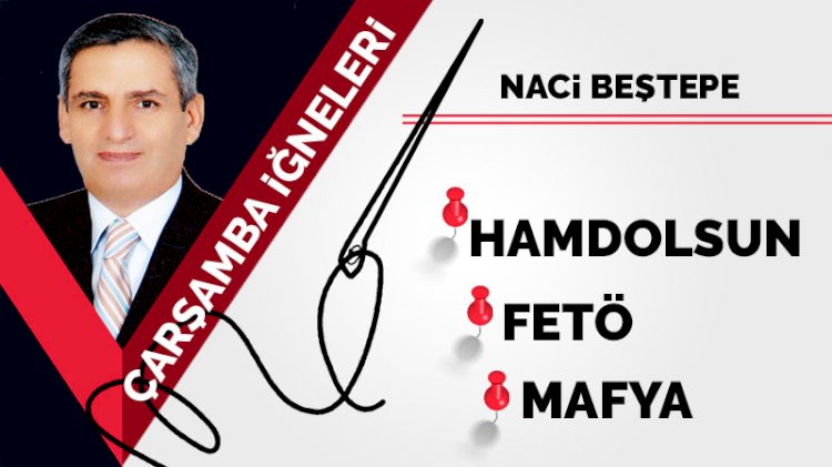 Çarşamba iğneleri: Hamdolsun... FETÖ... Mafya