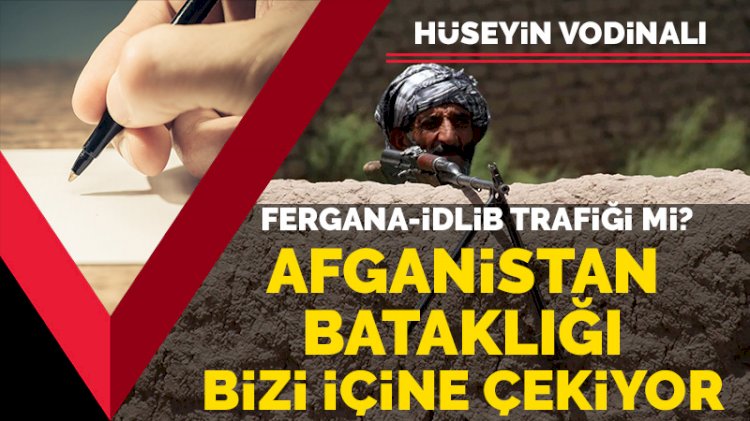 Fergana-İdlib trafiği mi? Şu Afganistan meselesi