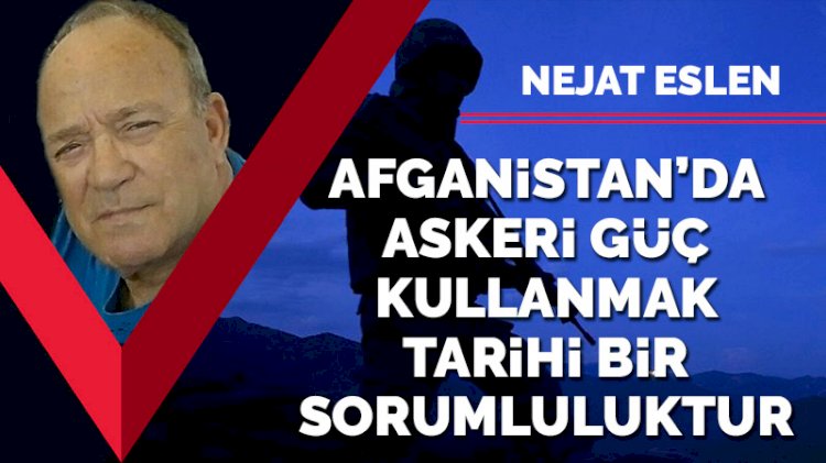 Afganistan'da askeri güç kullanmak tarihi bir sorumluluktur