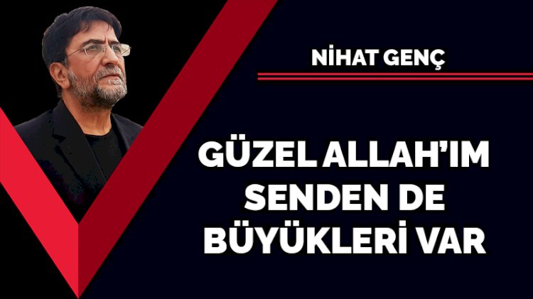 Güzel Allah'ım senden de büyükleri var
