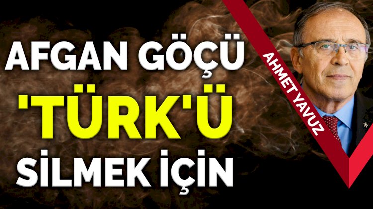 Ahmet Yavuz: Afgan göçü Türk'ü silmek için