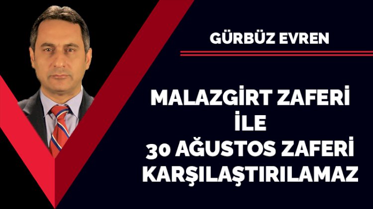 Malazgirt Zaferi ile 30 Ağustos Zaferi yarıştırılamaz