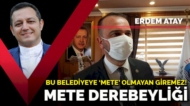 Mete derebeyliği… Bu belediyeye ‘Mete’ olmayan giremez!