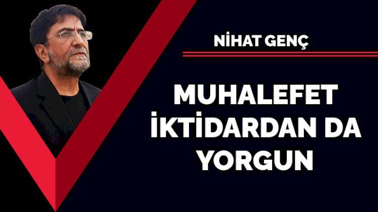 Muhalefet iktidardan da yorgun