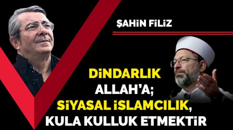 Dindarlık Allah’a; Siyasal İslamcılık, kula kulluk etmektir