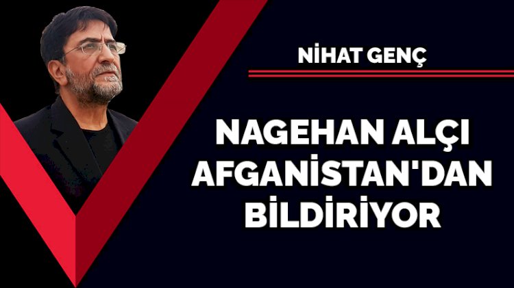 Nagehan Alçı Afganistan'dan bildiriyor