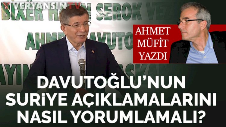 Davutoğlu’nun Suriye ile ilgili açıklamalarını nasıl yorumlamak gerek?