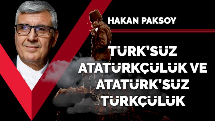'Türk’süz Atatürkçülük ve 'Atatürk’süz Türkçülük