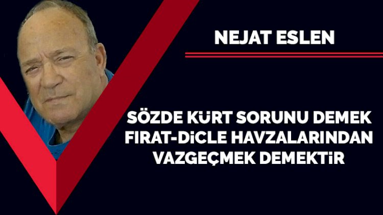 Sözde Kürt sorunu demek Fırat-Dicle havzalarından vazgeçmek demektir
