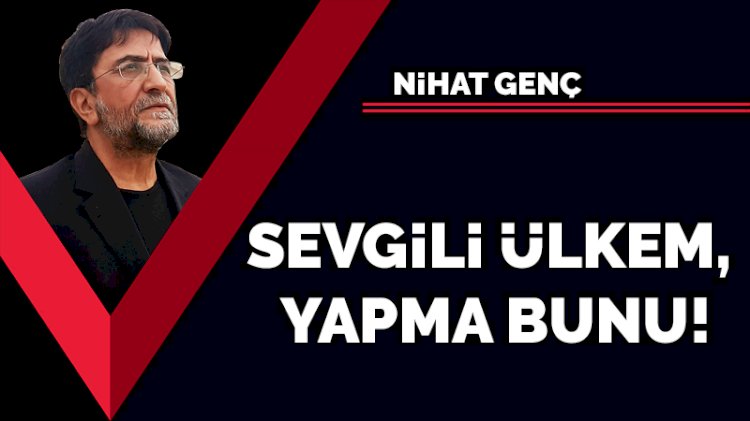 Sevgili ülkem, yapma bunu!
