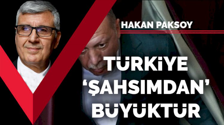 Türkiye 'şahsımdan' büyüktür
