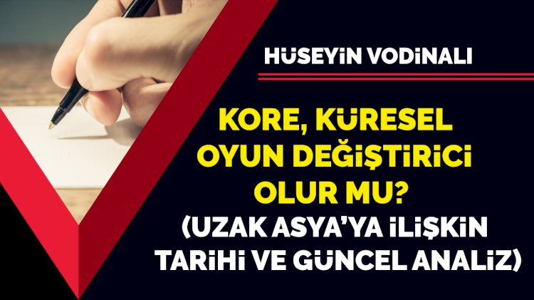 Kore küresel oyun değiştirici olur mu? (Uzak Asya’ya ilişkin tarihi ve güncel analiz)