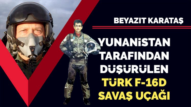 Yunanistan tarafından düşürülen Türk F16D savaş uçağı