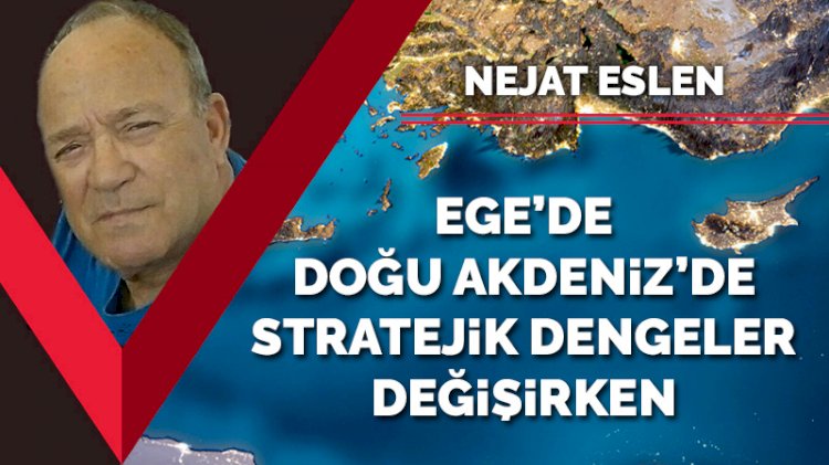 Ege'de, Doğu Akdeniz'de stratejik dengeler değişirken