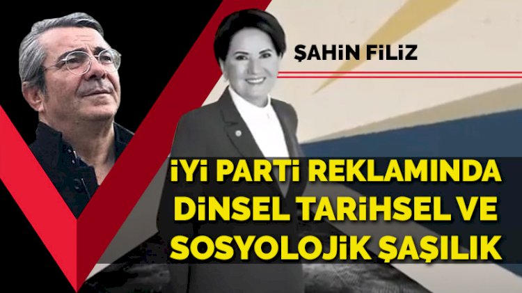 İyi Parti tanıtım reklamında dinsel, tarihsel ve sosyolojik şaşılık