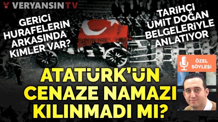 Atatürk'ün cenaze namazı kılınmadı mı? Hurafelerin kaynağı kimler?