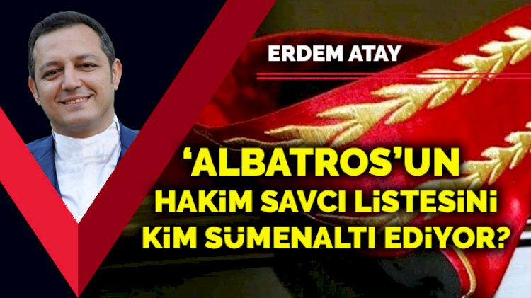 ‘Albatros’un hakim savcı listesini kim sümenaltı ediyor?