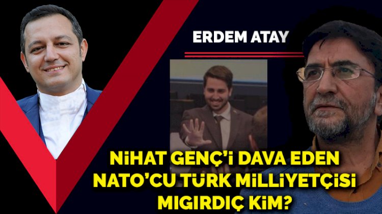 Nihat Genç’i dava eden NATO’cu Türk milliyetçisi Mıgırdıç kim?