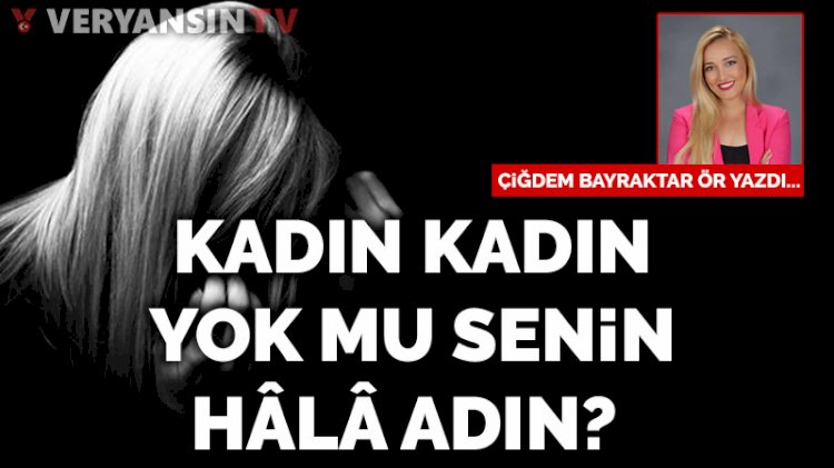 Kadın kadın, yok mu senin hâlâ adın?