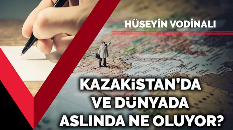 Kazakistan'da ve dünyada aslında ne oluyor?