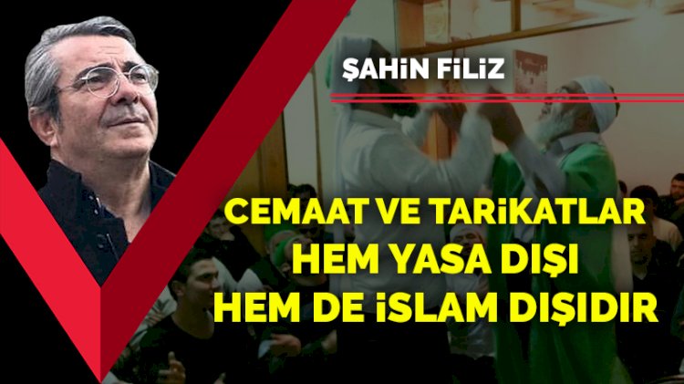 Cemaat ve tarikatlar hem yasa dışı, hem de İslam dışıdır