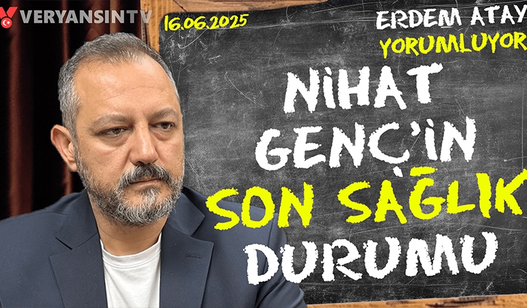 Nihat Genç’in son sağlık durumu… Erdem Atay gündemi yorumluyor