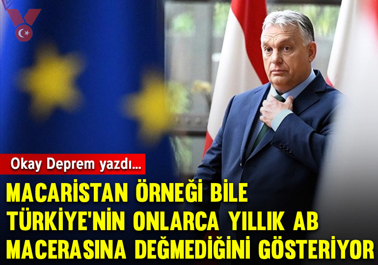 Macaristan örneği bile Türkiye’nin onlarca yıllık AB macerasına değmediğini gösteriyor